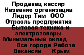 Продавец-кассир › Название организации ­ Лидер Тим, ООО › Отрасль предприятия ­ Бытовая техника и электротовары › Минимальный оклад ­ 20 000 - Все города Работа » Вакансии   . Крым,Бахчисарай